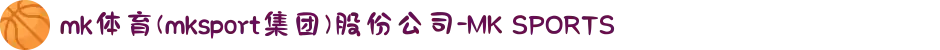mk体育(mksport集团)股份公司-MK SPORTS